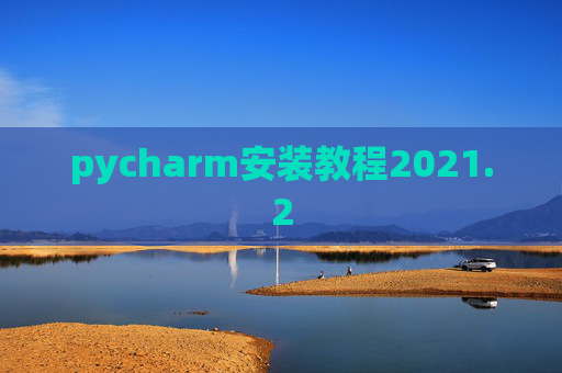 pycharm安装教程2021.2 pycharm安装教程2021.2